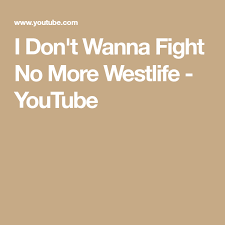 I Don T Wanna Fight No More Westlife Youtube Fight Songs Youtube