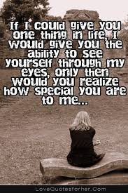 If I Could Give You One Thing In Life I Would Give You The Ability To See Yourself Through My Eyes Only Then Would You R Love Quotes Sweet Love Quotes