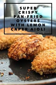Super Crispy Pan Fried Oysters With Lemon Caper Aioli Mayo Fried Oysters Oyster Recipes Fish Recipes With Lemon