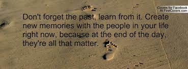 Whether it is better to forget and let wounds heal or remember and learn from the past is a crucial question for all of us, wherever we are. Dont Forget The Past Quotes Quotesgram