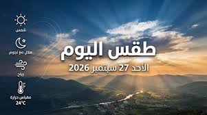 طقس اليوم الأحد 27 سبتمبر 2026.. ارتفاع مؤقت في درجات الحرارة على أغلب الأنحاء