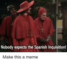 In modern society, you have the right to believe in whatever god or gods you choose, but during the spanish inquisition, if you. Nobody Expects The Spanish Inquisition Meme On Me Me