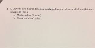 Mealy machine of 1101 sequence detector. Solved 2 A Draw The State Diagram For A Non Overlapped Chegg Com