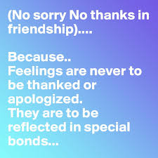 Let me make some suggestions. No Sorry No Thanks In Friendship Because Feelings Are Never To Be Thanked Or Apologized They Are To Be Reflected In Special Bonds Post By Sudeshnarocks On Boldomatic