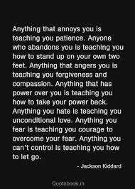 Repost Life Anything That Annoys You Is Teaching You Patience Anyone Who Abandons You Is Teaching You How To Stand Up Inspirational Words Words Life Quotes