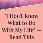 It can feel like there's 100 tabs open on the browser of your mind or like there's so many things in your brain that you can't think clearly. I Don T Know What To Do With My Life Read This