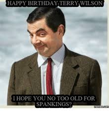 September 21, 2020 by saying images. Happy Birthday Terry Wilson I Hope You No Too Old For Spanking Memescom Spanking Meme On Me Me