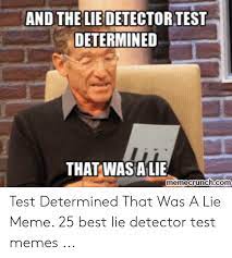The things we say and the way we say them. And The Lie Detector Test Determined That Was A Lie Memecrunchcom Test Determined That Was A Lie Meme 25 Best Lie Detector Test Memes Meme On Me Me