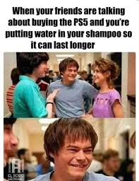 When Your Friends Are Talking About Buying Ps5 And You Re Putting Water In Shampoo So It Can Last Longer Keep Meme