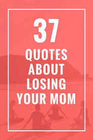 37 Quotes About Losing Your Mom Celebrate Yoga Losing You Quotes Lost Quotes Grief Quotes Mother