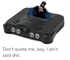 Don't have a meme account? Nintendo64 Don T Quote Me Boy I Ain T Said Shit Dank Meme On Awwmemes Com