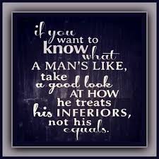 If You Want To Know What A Man S Like Take A Good Look At How He Treats His Inferiors Not His Equals If You Want To Know What A Man S Like Take A Good Look At How He Treats His Inferiors Not His Equals Quotable Quotes Wisdom Words