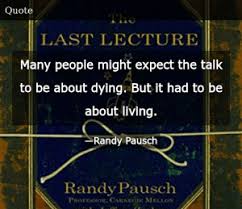 Look, i'm going to find a way to be happy, and i'd · 15 quotes from the last lecture everyone needs to hear 1. Randy Pausch The Last Lecture