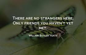 Our Kids There Are No Strangers Here Only Friends You Haven T Yet Met William Butler Yeats Facebook