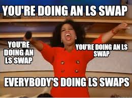 Meme Creator Funny You Re Doing An Ls Swap You Re Doing An Ls Swap You Re Doing An Ls Swap Everybod Meme Generator At Memecreator Org