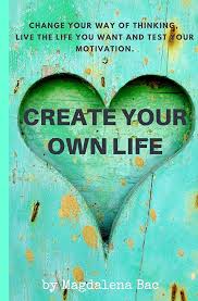 Create Your Own Life: Change your way of thinking, live the life you want  and test your motivation: Bac, Magdalena, Bac, Magdalena: 9798625661706:  Amazon.com: Books