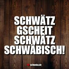 Schwatz Gscheit Schwatz Schwabisch Schwaben Schwoba Wurttemberg Schwabisch Isch Die Beschte Sprach Schwabisch Schwaben Und Schwabische Spruche