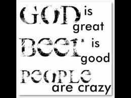 People are crazy is a song written by bobby braddock and troy jones and recorded by american country music singer billy currington. God Is Great Beer Is Good People Are Crazy Wmv Youtube