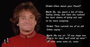 Mork And Mindy Mork Calling Orson If One Stays Too Long In His Shell He Ll Wind Up Nuts Robin Williams Quotes Mork Mindy Robin Williams