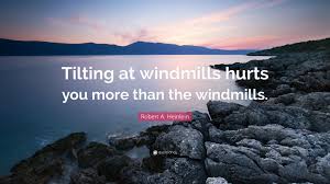 Don't forget to confirm subscription in your email. Robert A Heinlein Quote Tilting At Windmills Hurts You More Than The Windmills