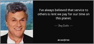 Tony Curtis Quote I Ve Always Believed That Service To Others Is Rent We