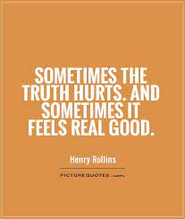 Sometimes The Truth Hurts And Sometimes It Feels Real Good Picture Quotes