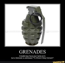 Grenades A Bullet May Have Your Name On It But A Grenade Is Addressed To Whom It May Concern
