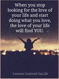 Do What You Love And Love What You Do Quotes When You Stop Looking For The Love Of Your Life And Start Doing What You Love The Love Of Your Life Will Find You Quotes Life Quotes Lessons Learned In Life