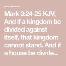 Mark 3 24 25 Kjv And If A Kingdom Be Divided Against Itself That Kingdom Cannot Stand And If A House Be Divided Against Bible Apps King James Version Bible