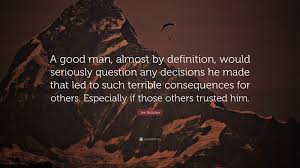 Jim Butcher Quote A Good Man Almost By Definition Would Seriously Question Any Decisions He Made That Led To Such Terrible Consequences