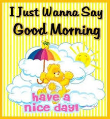 I Just Wanna Say Good Morning Have A Great Day Good Day Quotes Good Morning Greetings Good Morning