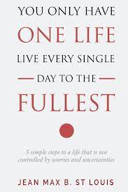 You Only Have One Life Live Every Single Day To The Fullest 5 Simple Steps To A Life That Is Not Controlled By Stress And Uncertainties Amazon Com Br