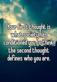 Your First Thought Is What Society Has Conditioned You To Think The Second Thought Defines Who You Are Society Quotes Mind Blowing Facts Thoughts
