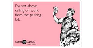 Use your best judgment when you decide whether to call. I M Not Above Calling Off Work From The Parking Lot Workplace Ecard
