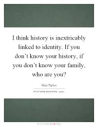 I Think History Is Inextricably Linked To Identity If You Don T Picture Quotes