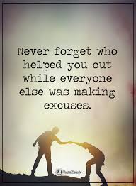 Never Forget Who Helped You Out While Everyone Else Was Making Excuses L Forgotten Quotes Excuses Quotes Disloyal Quotes
