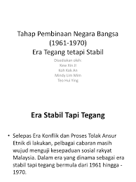 Dengan kata lain, keadaan 'stabil tetapi tegang,' bermaksud pelbagai cabaran masih wujud menguji kesepaduan sosial yang dibina oleh rakyat. Tahap Pembinaan Negara Bangsa 1961 1970
