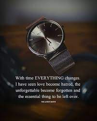 With Time Everything Changes I Have Seen Love Become Hatred The Unforgettable Become Forgotten A Everything Changes Quotes Too Late Quotes Everything Changes