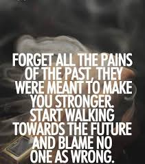 Forget All The Pains Of The Past They Were Meant To Make You Stronger Start Walking Towards The Future An Quotes About Moving On Past Quotes Move On Quotes