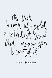 It S That Heart Of Gold And Stardust Soul That Makes You Beautiful Soul Quotes Inspirational Quotes Motivation Words