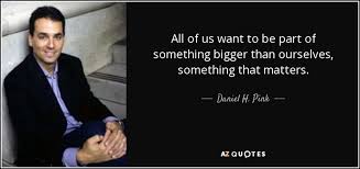 Read the best original quotes, shayari, poetry & thoughts by milind. Daniel H Pink Quote All Of Us Want To Be Part Of Something Bigger