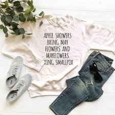 April Showers Bring May Flowers And Mayflowers Bring Small Pox Sweatshirt Newgraphictees Com April Showers Bring May Flowers And Mayflowers Bring Small Pox Sw Sweatshirts Womens Shirts Seam Sweatshirt