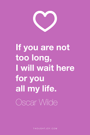If You Are Not Too Long I Will Wait If You Are Not Too Long I Will Wait Here For You All My Life Oscar Wilde But I Shouldn T Have To Wait Life Quotes Cheesy Quotes Inspirational Quotes