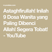 Astaghfirullah Inilah 9 Dosa Wanita Yang Paling Dibenci Allah Segera Tobat Youtube