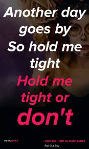 Fall Out Boy Hold Me Tight Or Don T перевод Fall Out Boy Hold Me Tight Or Don T Lyrics And Quotes Another Day Goes By So Hold Me Tight Hold Me Tight Or Don T Oh No N Hold Me Quotes