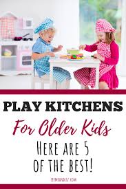 the best kitchen sets for older kids