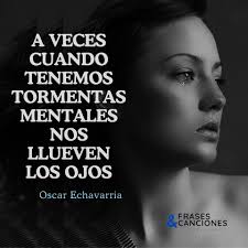 A veces A VECES CUANDO TENEMOS TORMENTAS MENTALES NOS LLUEVEN LOS LOSOJOS  OJOS Oscar Echavarria FRASES CANCIONES EEFIEMAVINEA GANISIAYIREIA  &ERACIONES 0AT A0S