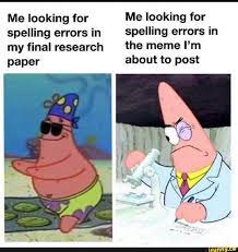 Me Looking For Me Looking For Spelling Errors In Spelling Errors In My Final Research The Meme I M Paper About To Post Ifunny Funny School Memes Funny Relatable Memes