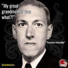 Did you know H.P. Lovecraft (20 Aug 1890-15 March 1937) wrote "The Shadow  Over Innsmouth" after learning his great-grandmother was Welsh? Lovecraft,  though an American, was a royalist and Anglophile who in