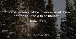 Isaiah 32:5 | The Vile Person Shall Be No More Called Liberal, Nor The Churl  Said To Be Bountiful.